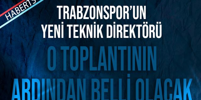 Trabzonspor'un Yeni Teknik Direktörü Toplantının Ardından Netlik Kazanacak