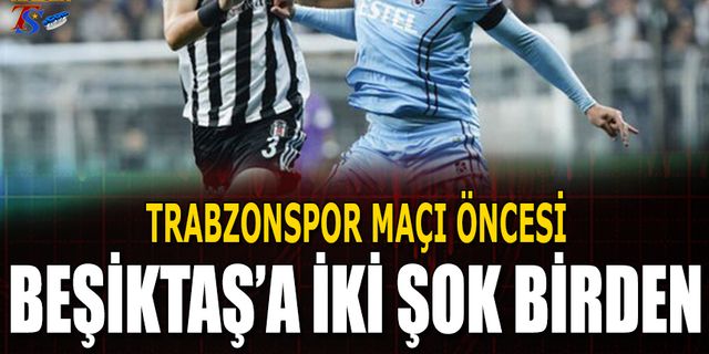 Trabzonspor Maçı Öncesi Beşiktaş'a İki Kötü Haber