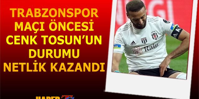 Trabzonspor Maçı Öncesi Cenk Tosun'un Durumu Netlik Kazandı
