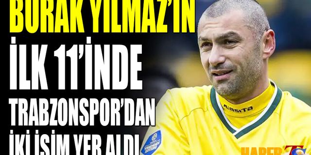 Burak Yılmaz'ın 11'inde Trabzonspor'dan 2 İsim Yer Aldı