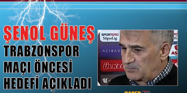 Trabzonspor Maçı Öncesi Şenol Güneş Hedefi Açıkladı