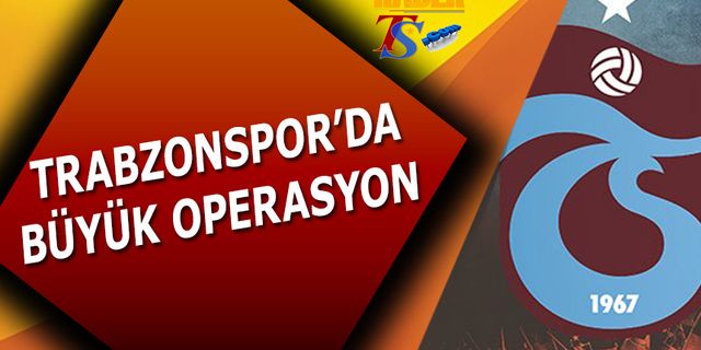Trabzonspor'da Büyük Operasyon