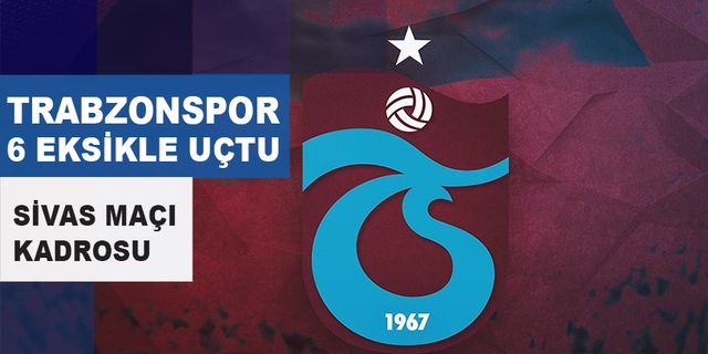 Trabzonspor Sivas'a 6 Eksikle Gitti