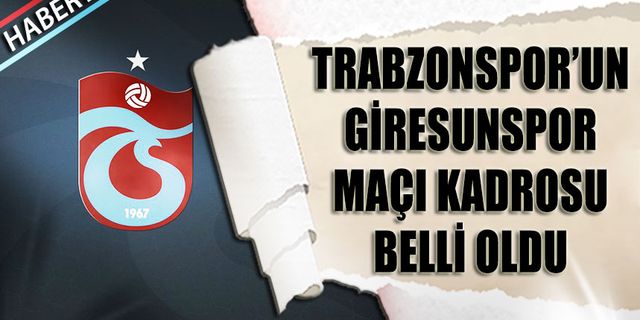 Trabzonspor'un Giresunspor Maçı Kadrosu Belli Oldu