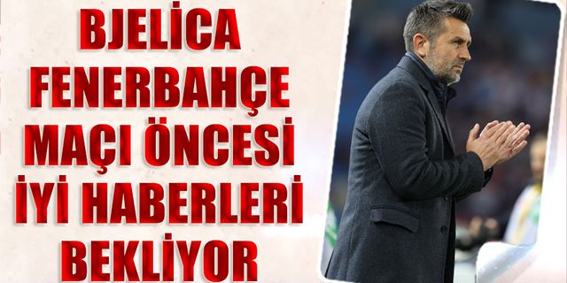 Nenad Bjelica Fenerbahçe Maçı Öncesi İyi Haberleri Bekliyor