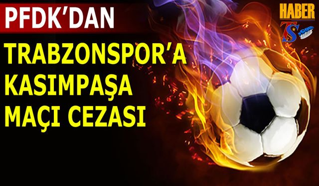 PFDK'dan Trabzonspor'a Kasımpaşa Maçı Cezası