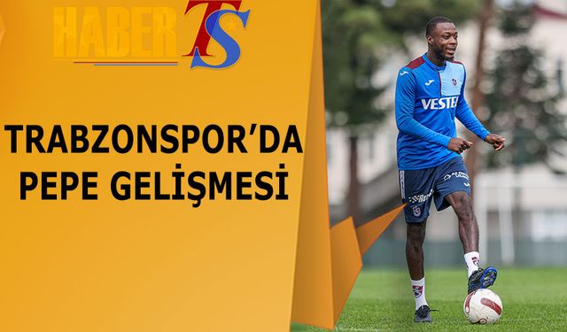 Trabzonspor'da Pepe Gelişmesi