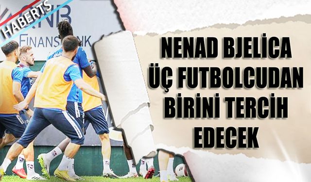 Bjelica Üç Futbolcudan Birini Tercih Edecek