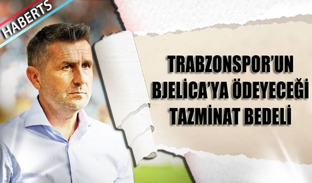 Trabzonspor'un Bjelica'ya Ödeyeceği Tazminat Bedeli