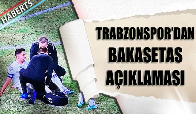 Trabzonspor'dan Bakasetas'ın Sakatlığı İle Alakalı Açıklama