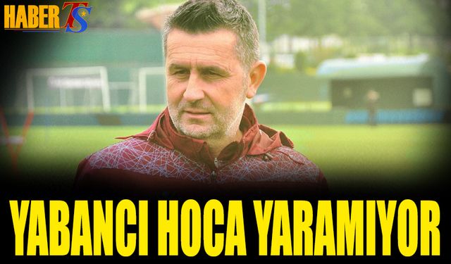 Trabzonspor'a Yabancı Hoca Yaramıyor