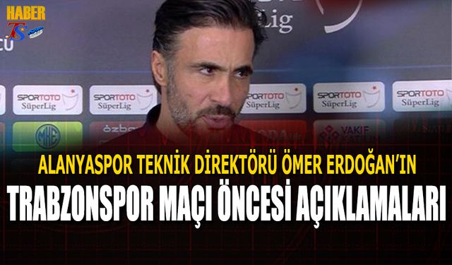 Ömer Erdoğan'ın Trabzonspor Alanyaspor Maçı Öncesi Açıklamaları