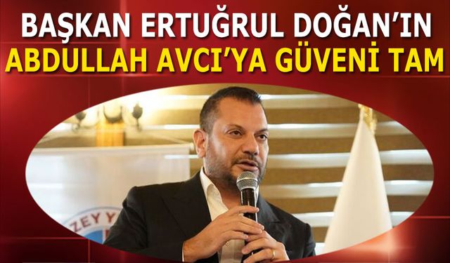 Başkan Ertuğrul Doğan'ınn Abdullah Avcı'ya Güveni Tam