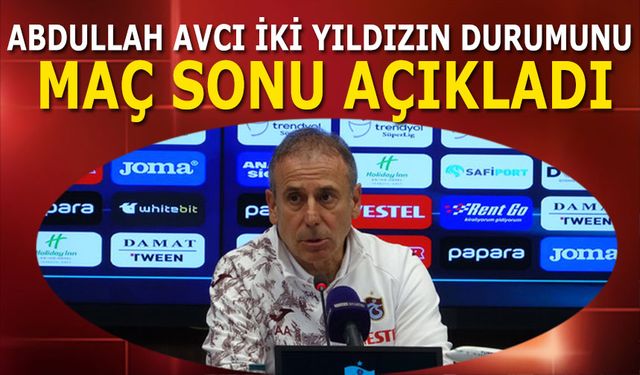 Abdullah Avcı İki Yıldızın Durumunu Maç Sonu Açıkladı