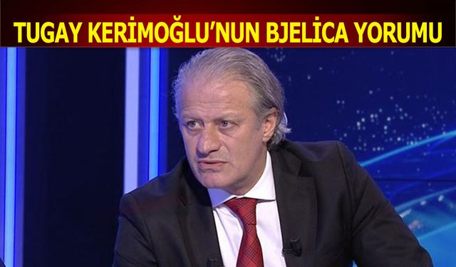 Tugay Kerimoğlu'nun Bjelica Yorumu