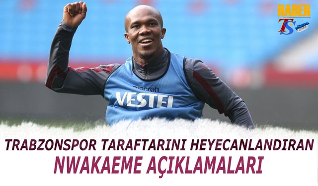 Trabzonspor Taraftarını Heyecanlandıran Nwakaeme Açıklamaları