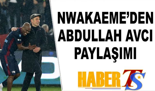 Trabzonspor'un Eski Yıldızı Nwakaeme'den Abdullah Avcı Paylaşımı