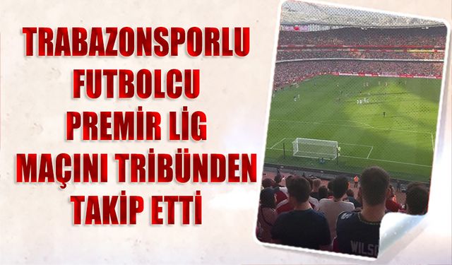 Trabzonspor'un Futbolcusu Premier Lig Maçını Tribünden Takip Etti