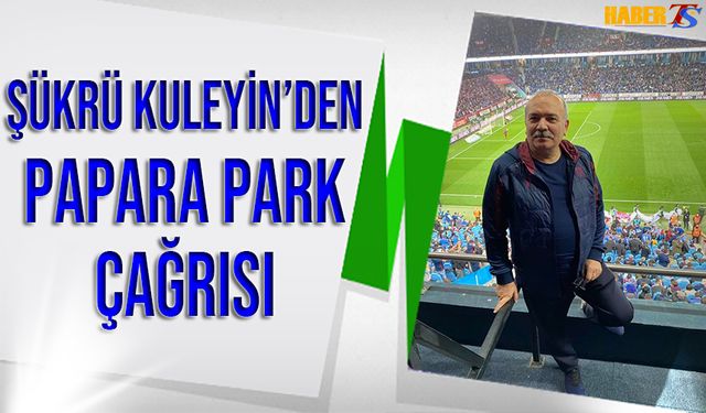 Şükrü Kuleyin'den Papara Park Çağrısı