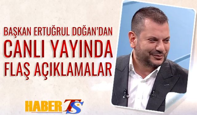 Başkan Ertuğrul Doğan'dan Canlı Yayında Flaş Açıklamalar