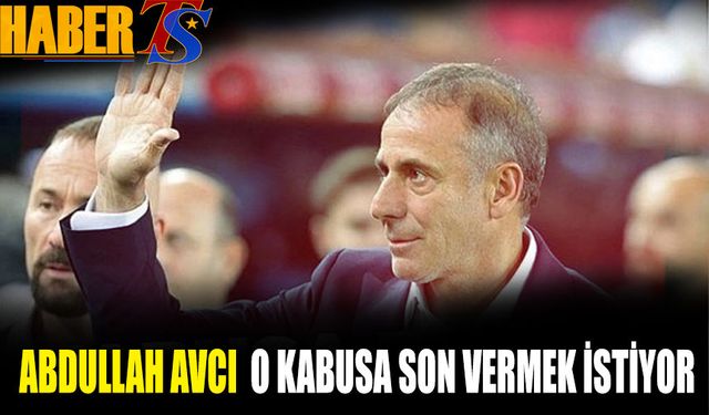 Abdullah Avcı O Kabusa Son Vermek İstiyor