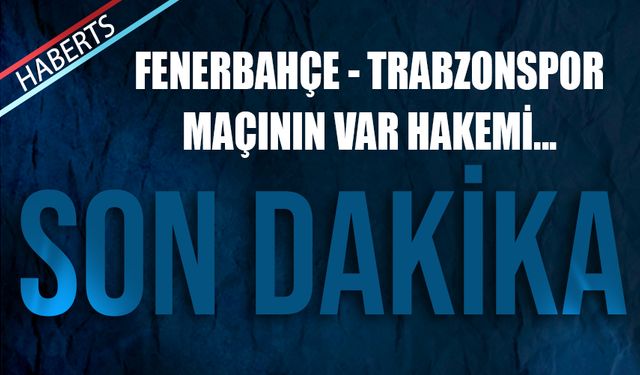 Fenerbahçe - Trabzonspor Maçının VAR Hakemi Belli Oldu