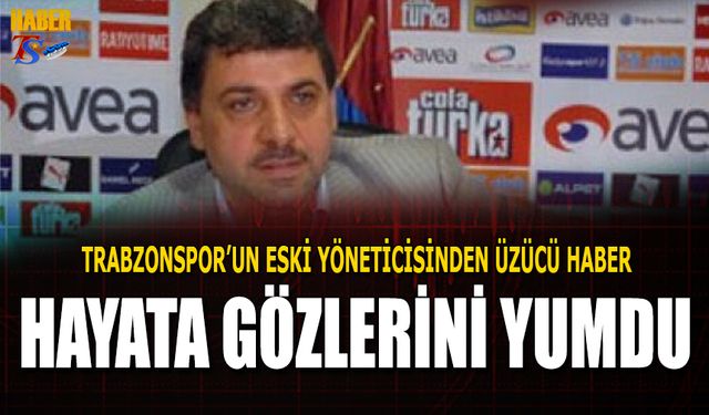 Trabzonspor'un Eski Yöneticisi Hayata Gözlerini Yumdu