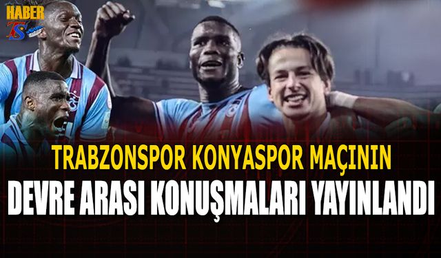 Trabzonspor Konyaspor Karşılaşmasının Devre Arası Konuşmaları Yayınlandı