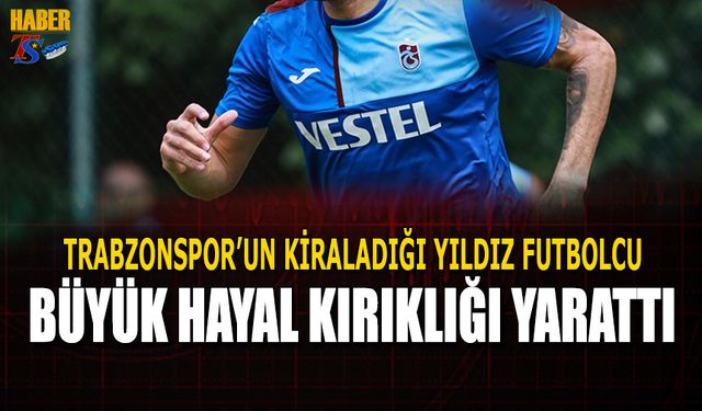 Trabzonspor'un Kiraladığı Yıldız Futbolcu Kayıplara Karıştı!