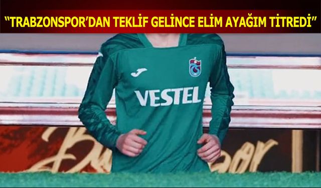 "Trabzonspor'dan Teklif Gelince Elim Ayağım Titredi"