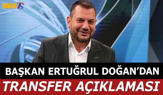 Başkan Ertuğrul Doğan'dan Transfer Sözleri