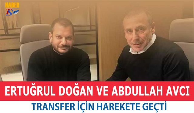 Ertuğrul Doğan ve Abdullah Avcı Transfer İçin Harekete Geçti