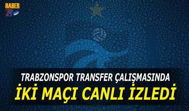 Trabzonspor Transfer Çalışmasında 2 Maçı Canlı İzledi