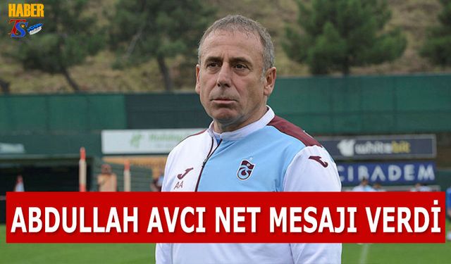 Abdullah Avcı Net Mesajı Verdi