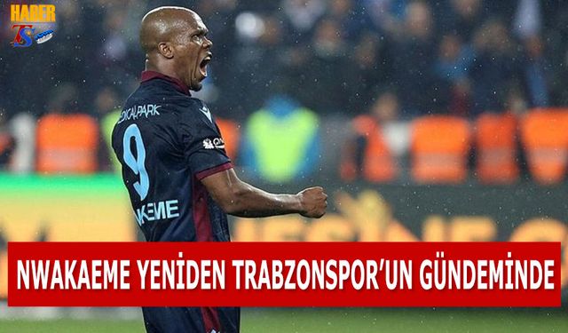 Nwakaeme Yeniden Trabzonspor'un Gündeminde