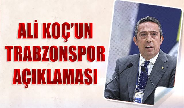 Ali Koç'un Trabzonspor Açıklaması