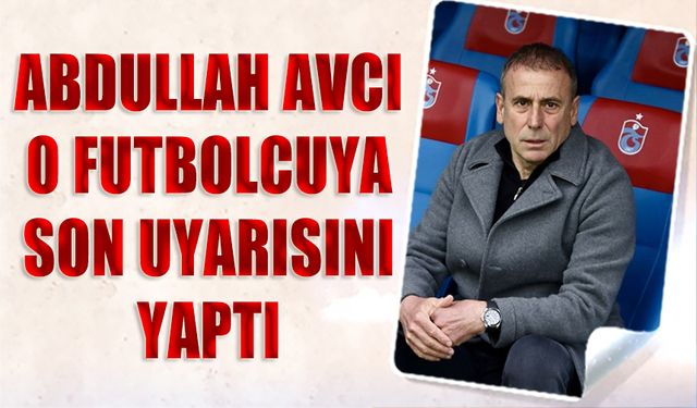 Abdullah Avcı O Futbolcuya Son Uyarısını Yaptı