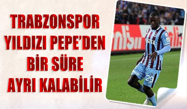 Trabzonspor Yıldızı Pepe'den Bir Süre Ayrı Kalabilir