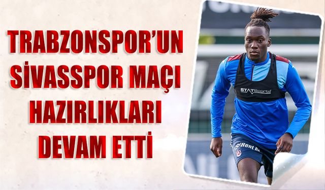 Trabzonspor'da Sivasspor Deplasmanı Öncesi Hazırlıklar Sürüyor