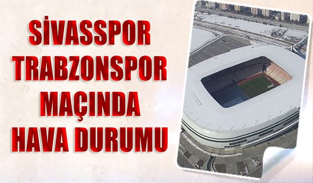 Sivasspor Trabzonspor Maçında Hava Durumu