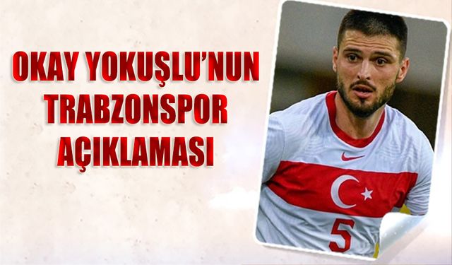 Okay Yokuşlu'nun Trabzonspor Açıklaması