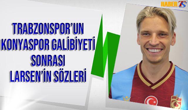 Trabzonspor'un Konyaspor Galibiyeti Sonrası Larsen'in Açıklamaları