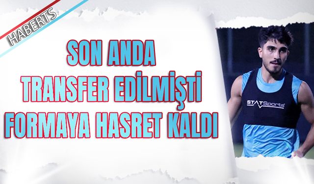 Son Anda Transfer Edilmişti! Formaya Hasret Kaldı