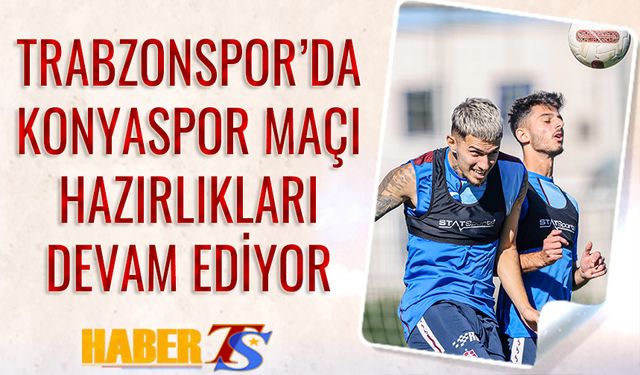 Trabzonspor'da Konyaspor Maçı Hazırlıkları Ara Vermeden Devam Ediyor