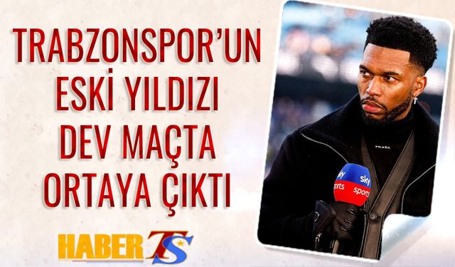 Trabzonspor'un Eski Yıldızı Dev Maçta Ortaya Çıktı