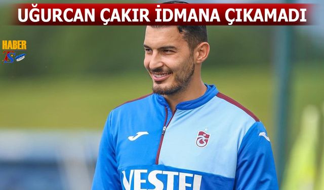 Uğurcan Çakır İdmana Çıkamadı