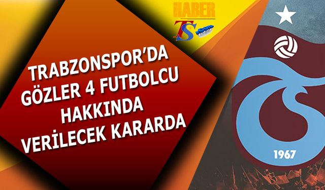 Trabzonspor'da Gözler 4 Futbolcuda