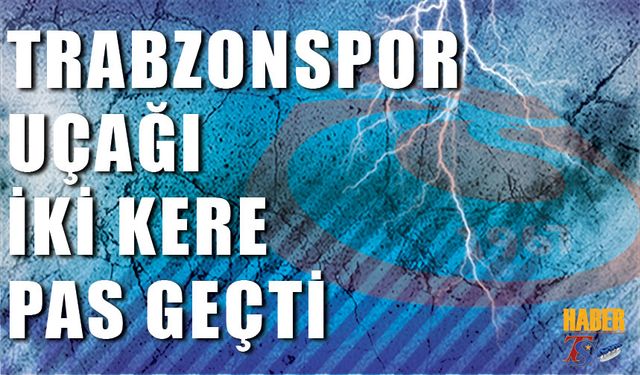 Trabzonspor Uçağı İki Kere Pas Geçti