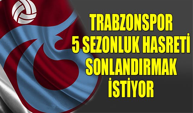 Trabzonspor 5 Sezonluk Hasreti Sonlandırmak İstiyor