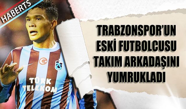 Trabzonspor'un Eski Yıldızı Takım Arkadaşını Yumrukladı